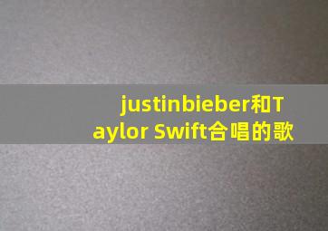 justinbieber和Taylor Swift合唱的歌